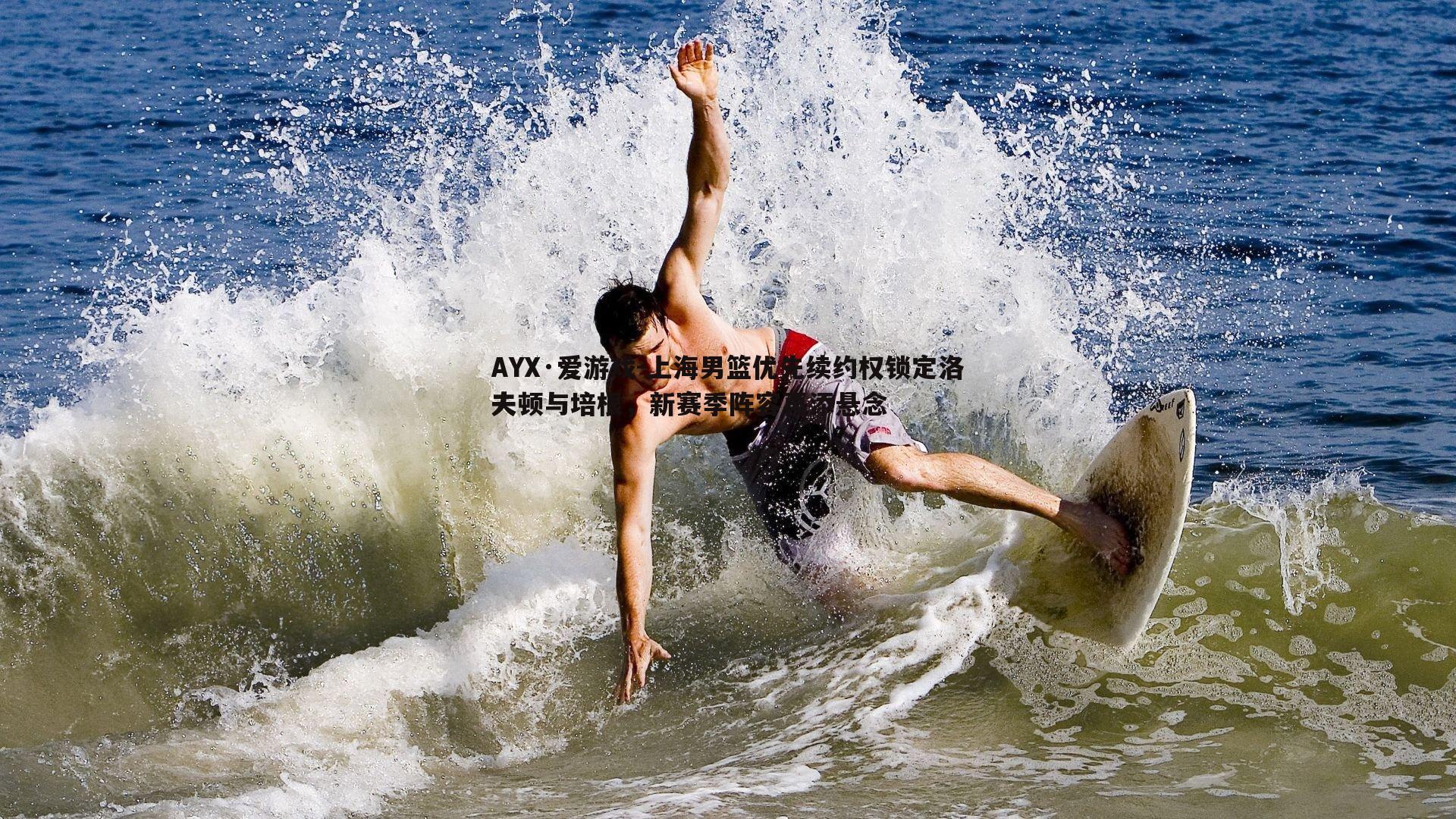 AYX·爱游戏-上海男篮优先续约权锁定洛夫顿与培根，新赛季阵容再添悬念