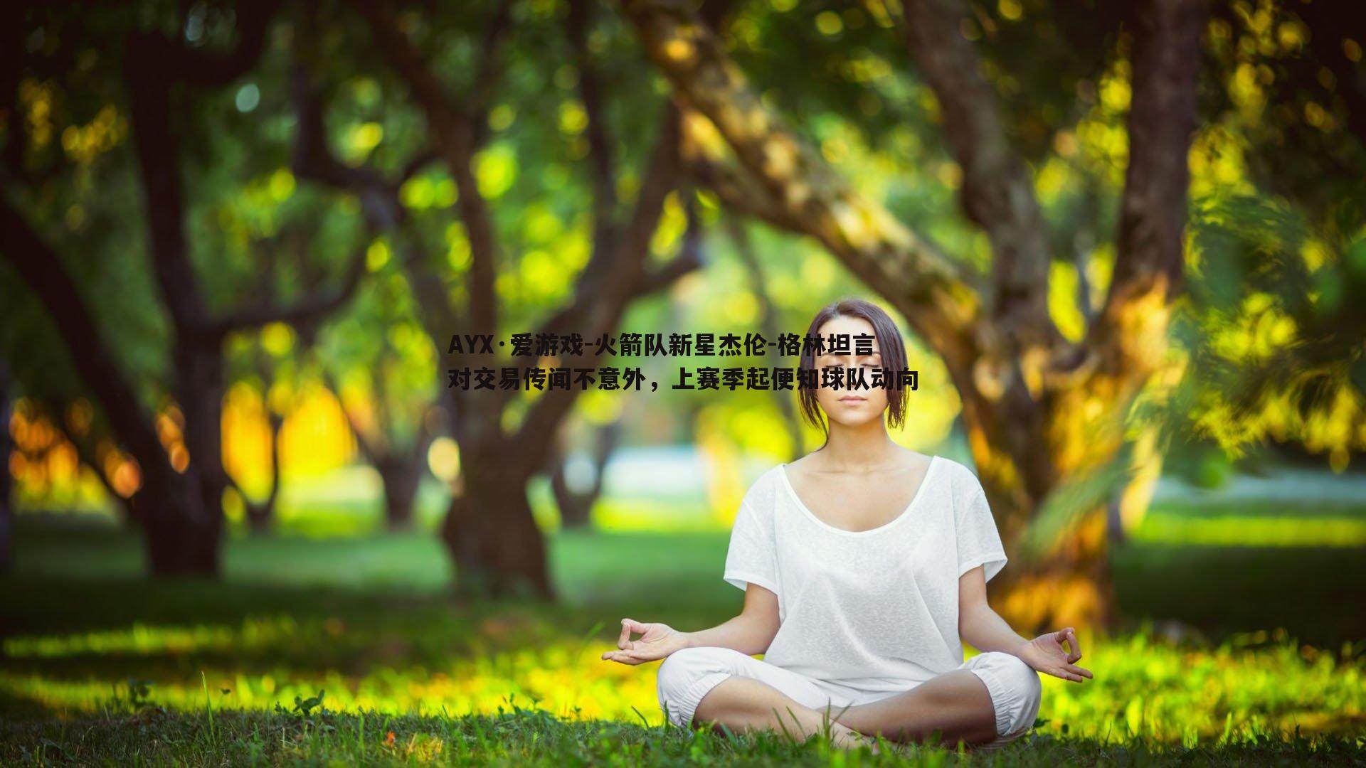 AYX·爱游戏-火箭队新星杰伦-格林坦言对交易传闻不意外，上赛季起便知球队动向