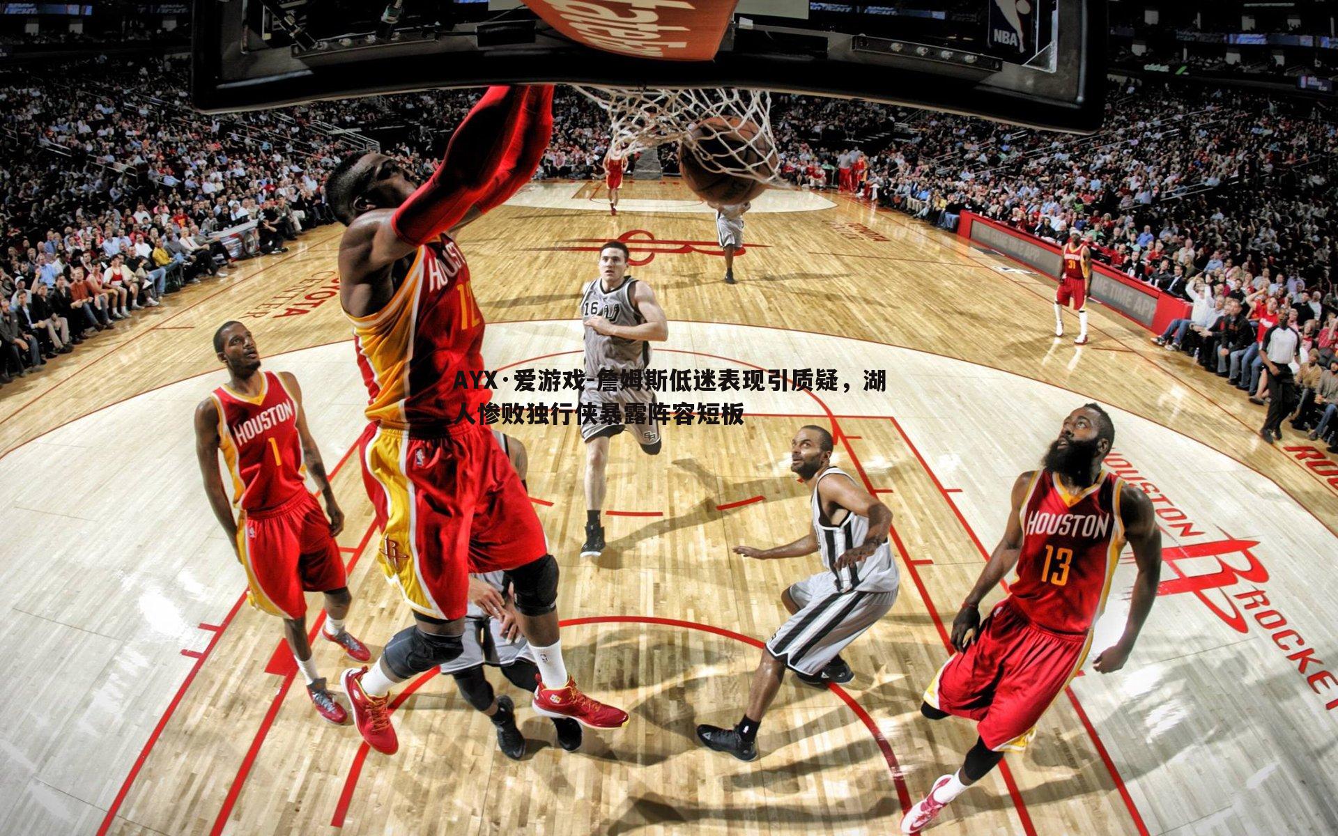 AYX·爱游戏-詹姆斯低迷表现引质疑，湖人惨败独行侠暴露阵容短板