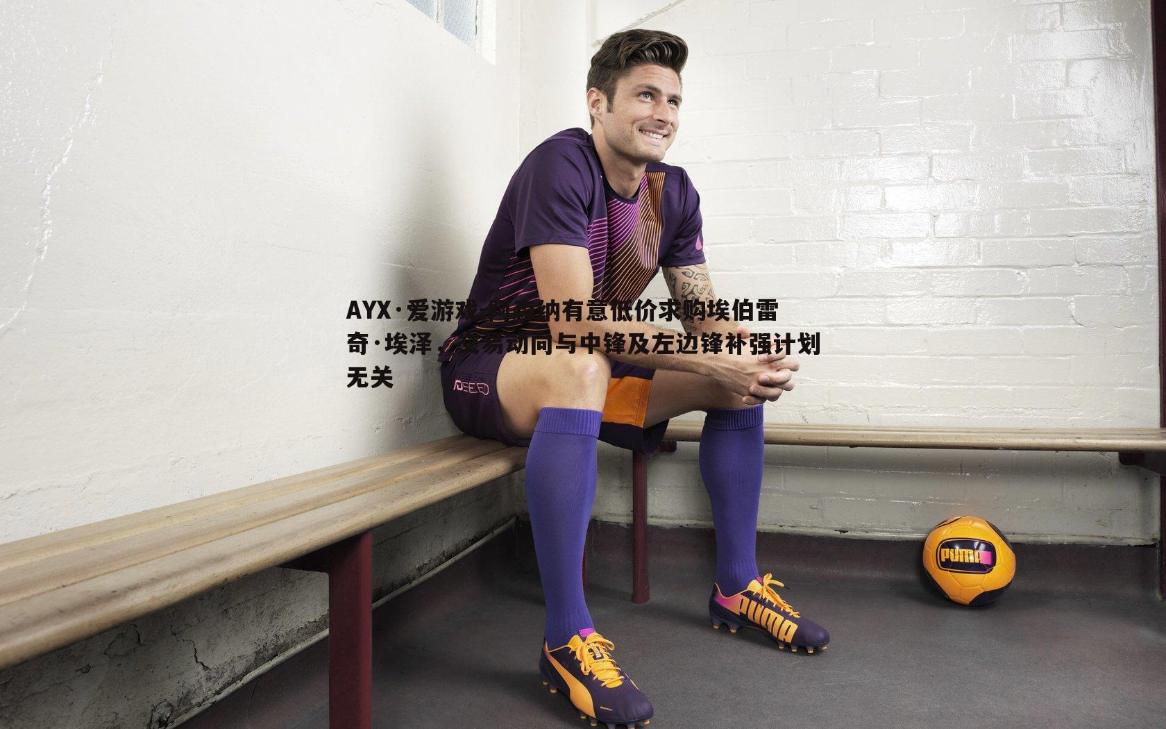 阿森纳有意低价求购埃伯雷奇·埃泽,交易动向与中锋及左边锋补强计划无关