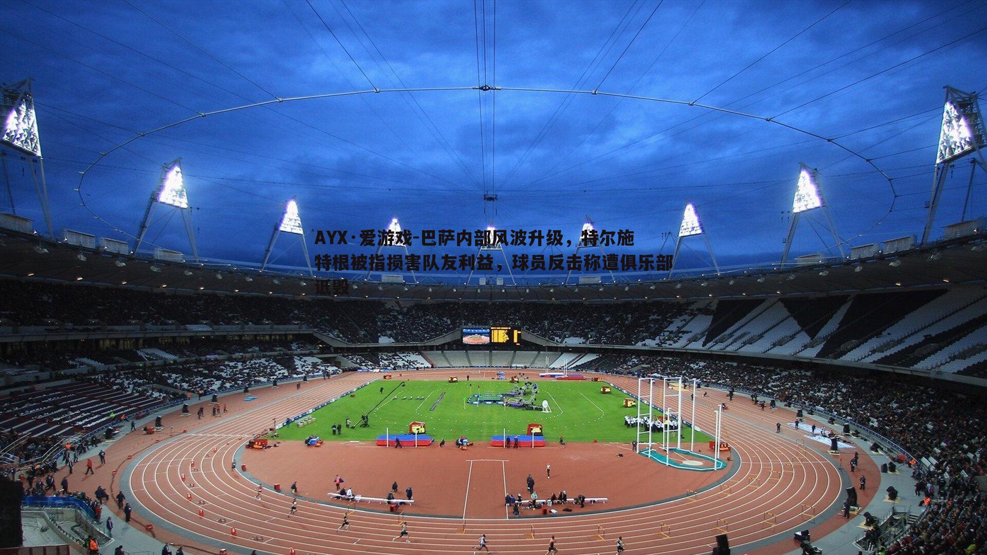 AYX·爱游戏-巴萨内部风波升级,特尔施特根被指损害队友利益,球员反击称遭俱乐部诋毁