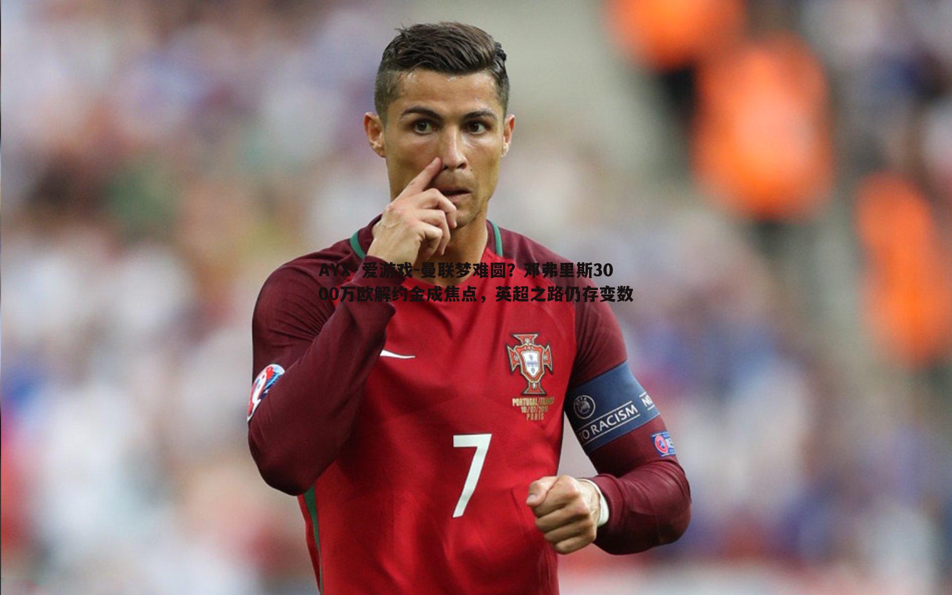 AYX·爱游戏-曼联梦难圆？邓弗里斯3000万欧解约金成焦点，英超之路仍存变数
