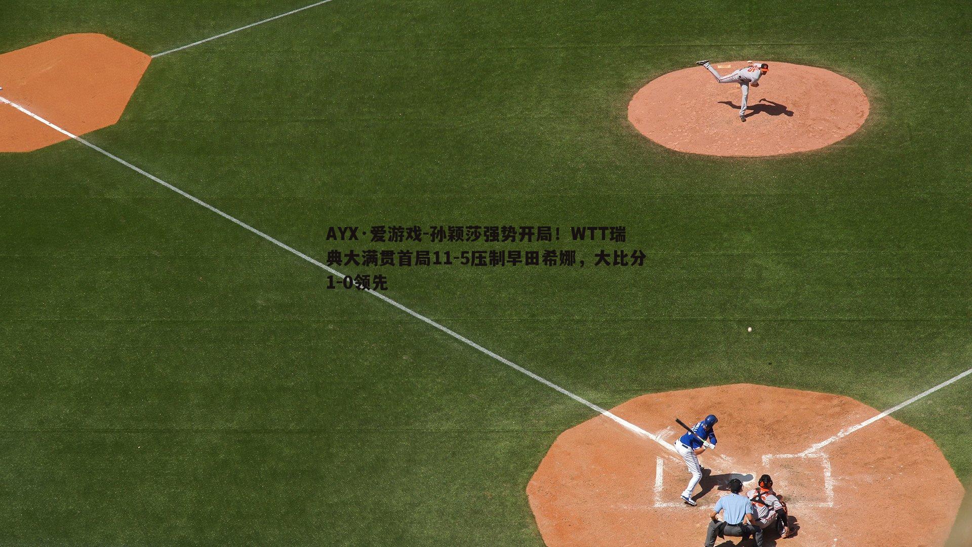 AYX·爱游戏-孙颖莎强势开局！WTT瑞典大满贯首局11-5压制早田希娜，大比分1-0领先