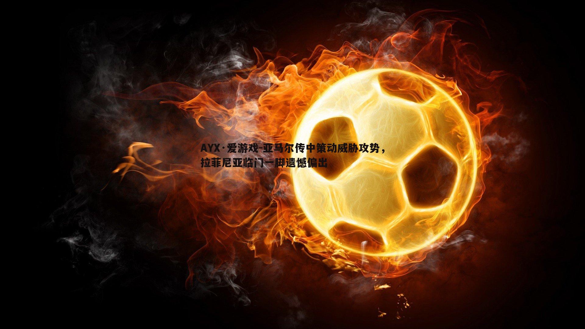 亚马尔传中策动威胁攻势,拉菲尼亚临门一脚遗憾偏出