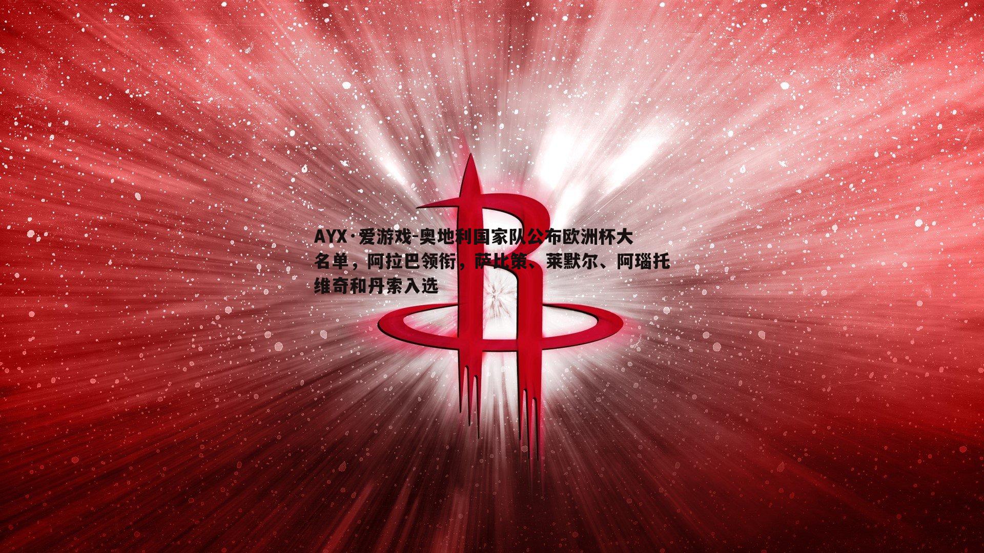 奥地利国家队公布欧洲杯大名单,阿拉巴领衔,萨比策、莱默尔、阿瑙托维奇和丹索入选