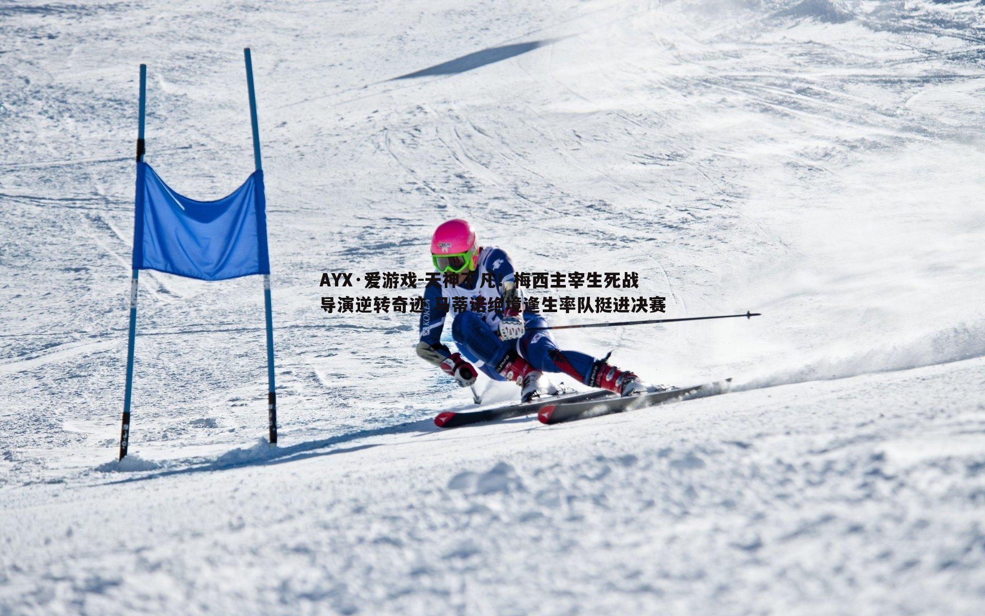 AYX·爱游戏-天神下凡！梅西主宰生死战导演逆转奇迹 马蒂诺绝境逢生率队挺进决赛