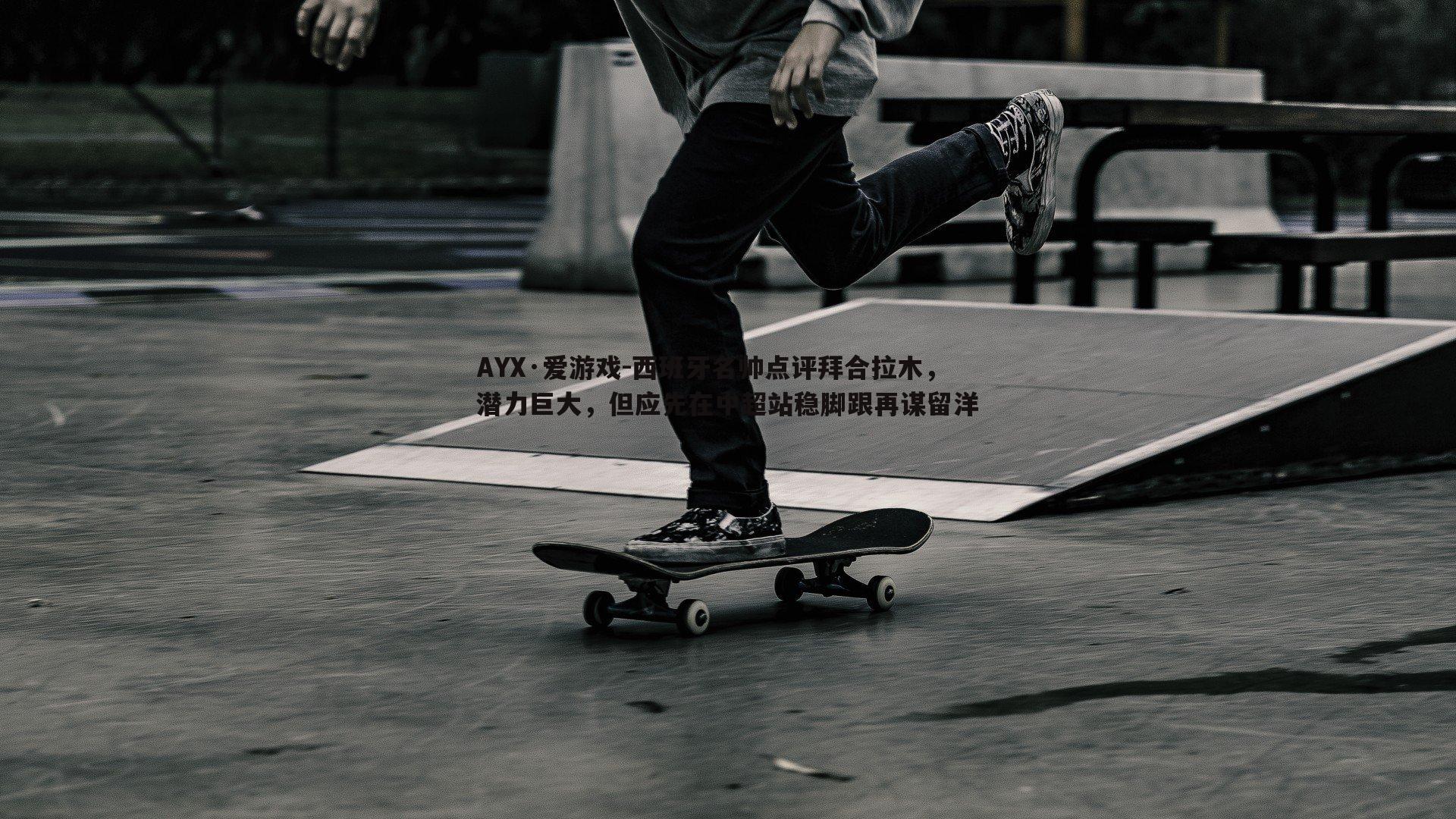 AYX·爱游戏-西班牙名帅点评拜合拉木，潜力巨大，但应先在中超站稳脚跟再谋留洋