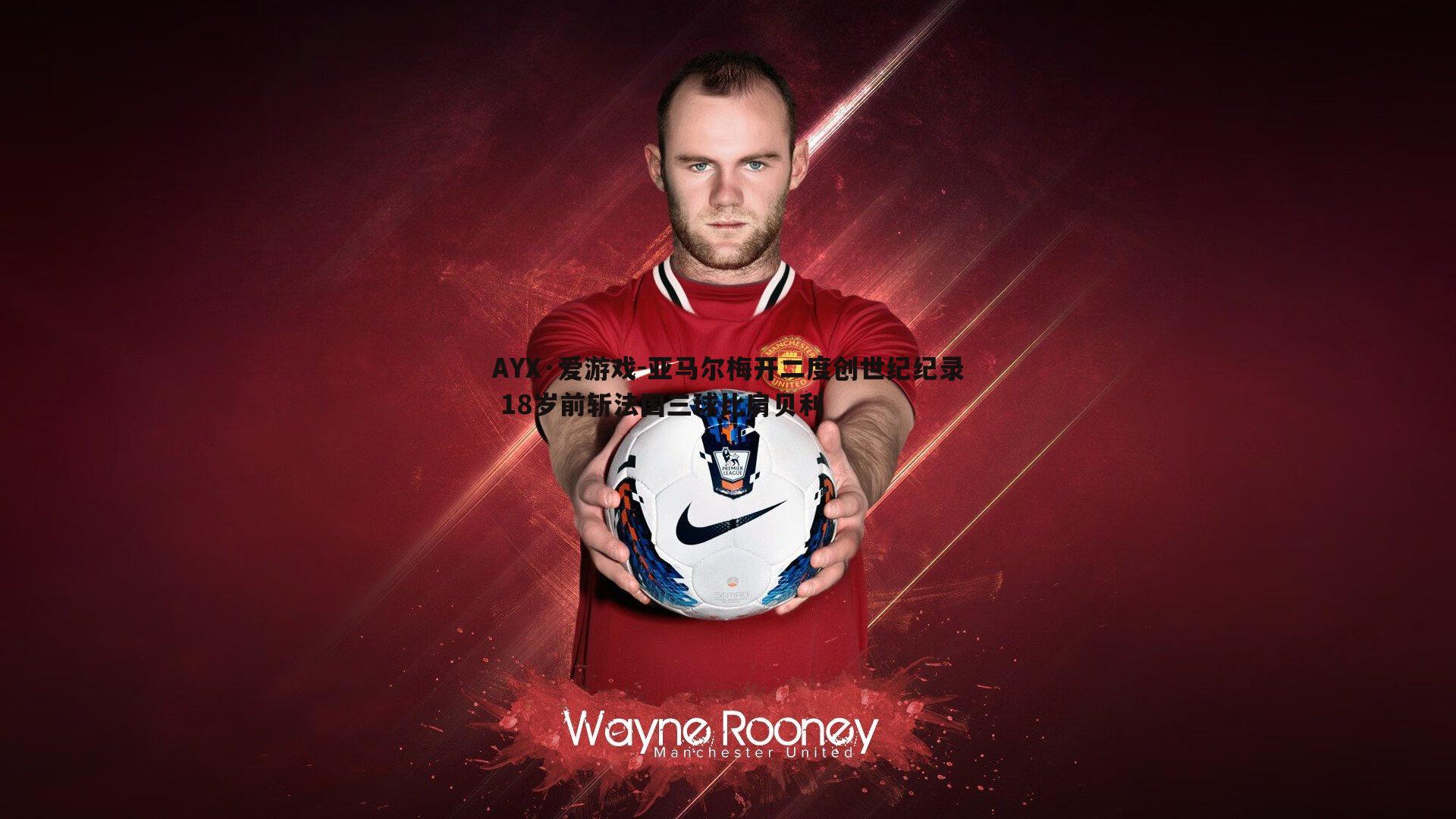 亚马尔梅开二度创世纪纪录 18岁前斩法国三球比肩贝利