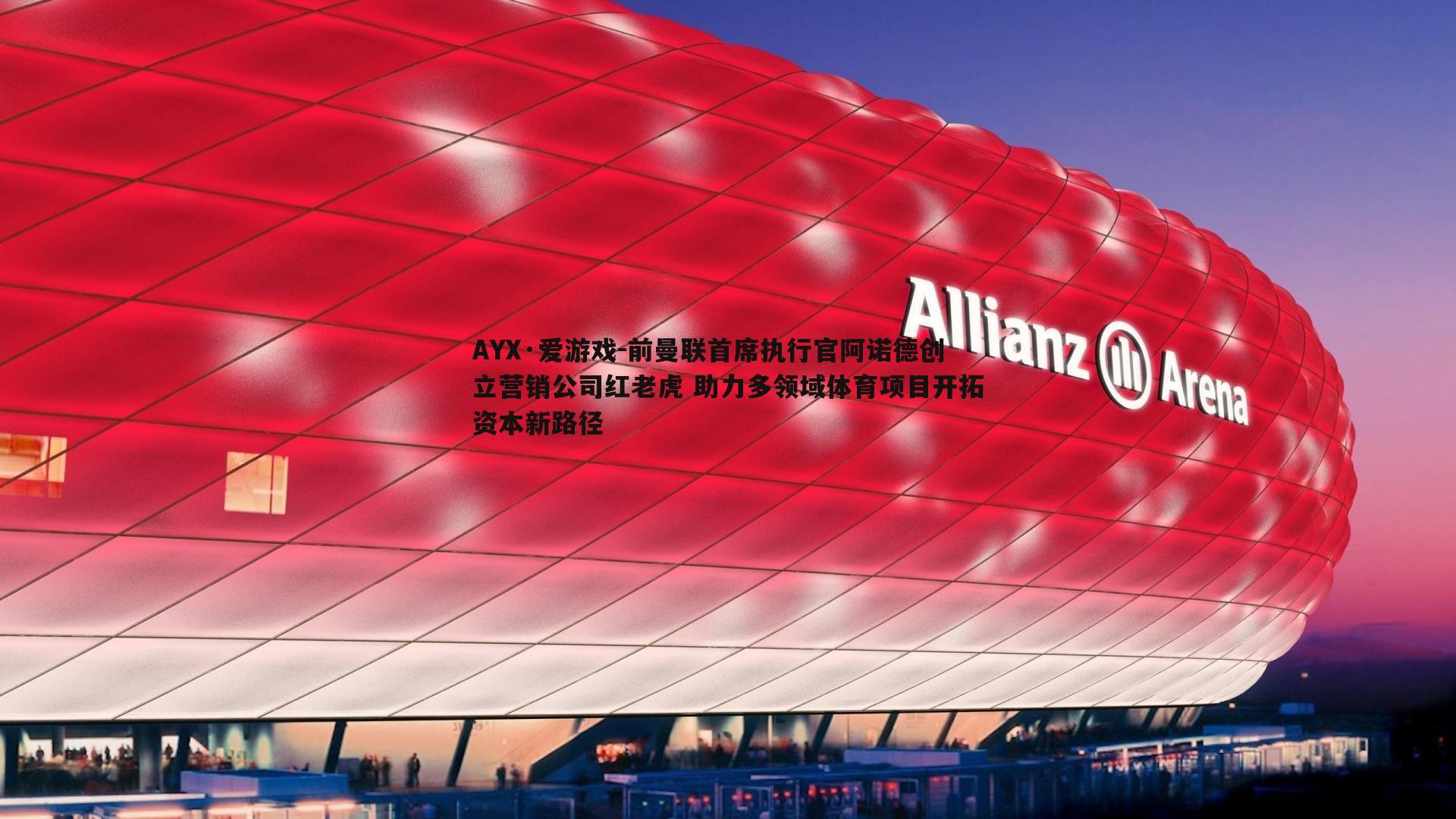 前曼联首席执行官阿诺德创立营销公司红老虎 助力多领域体育项目开拓资本新路径
