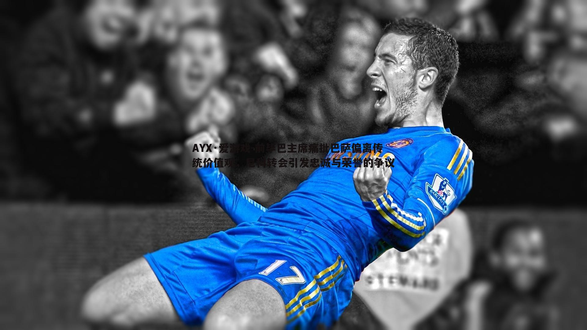 AYX·爱游戏-前毕巴主席痛批巴萨偏离传统价值观，尼科转会引发忠诚与荣誉的争议