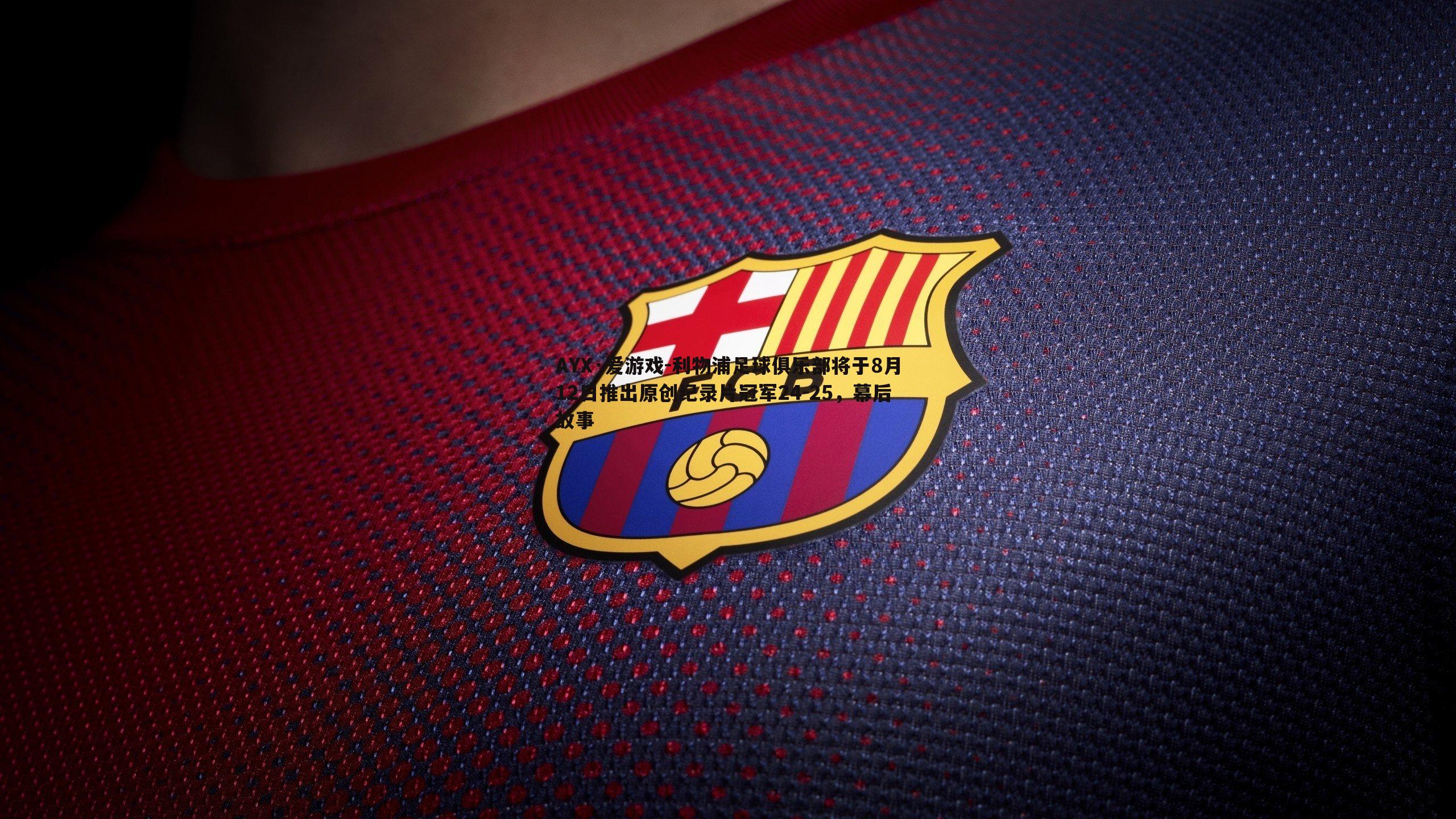 AYX·爱游戏-利物浦足球俱乐部将于8月12日推出原创纪录片冠军24-25，幕后故事