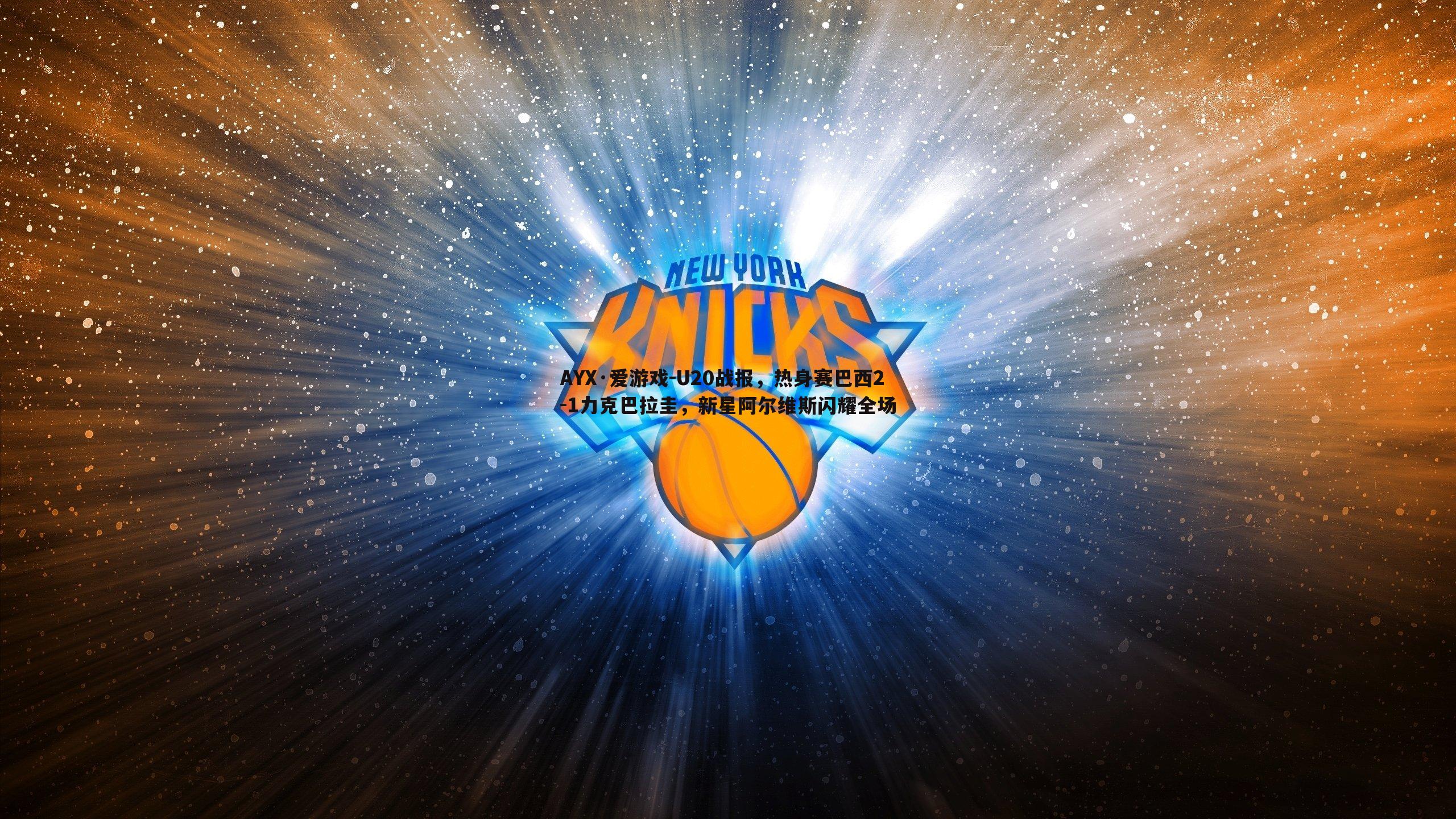 AYX·爱游戏-U20战报，热身赛巴西2-1力克巴拉圭，新星阿尔维斯闪耀全场